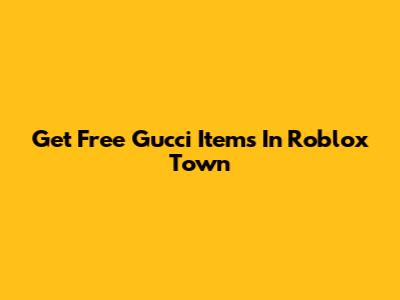 Get Free Gucci Items In Roblox Town