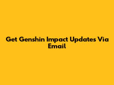 Get Genshin Impact Updates Via Email