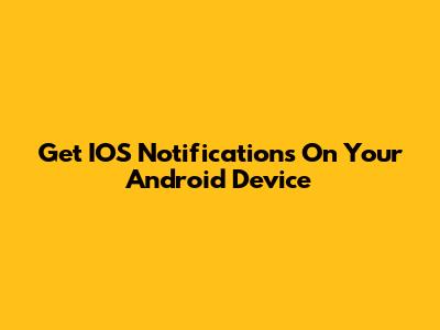 Get IOS Notifications On Your Android Device