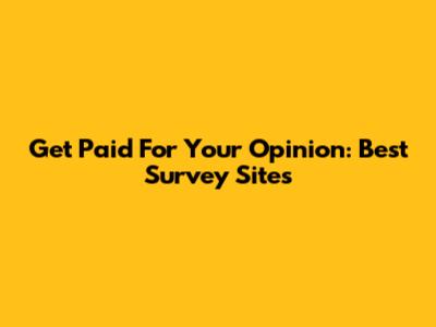 Get Paid For Your Opinion: Best Survey Sites