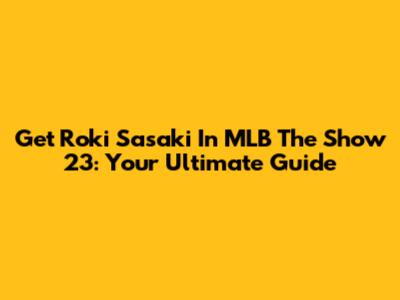 Get Roki Sasaki In MLB The Show 23: Your Ultimate Guide