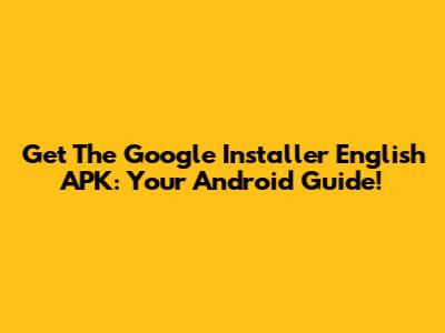 Get The Google Installer English APK: Your Android Guide!