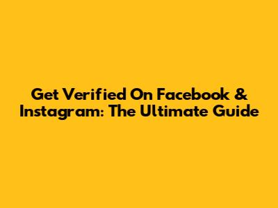 Get Verified On Facebook & Instagram: The Ultimate Guide