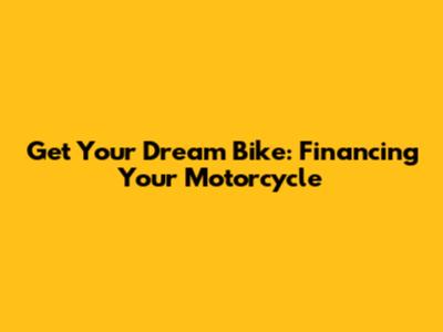 Get Your Dream Bike: Financing Your Motorcycle