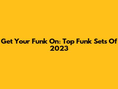 Get Your Funk On: Top Funk Sets Of 2023