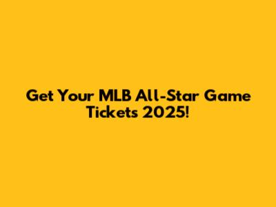 Get Your MLB All-Star Game Tickets 2025!