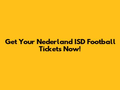 Get Your Nederland ISD Football Tickets Now!