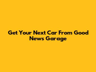 Get Your Next Car From Good News Garage