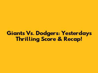 Giants Vs. Dodgers: Yesterday's Thrilling Score & Recap!