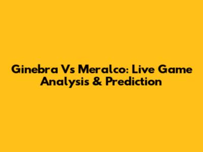 Ginebra Vs Meralco: Live Game Analysis & Prediction
