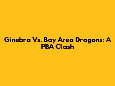 Ginebra Vs. Bay Area Dragons: A PBA Clash