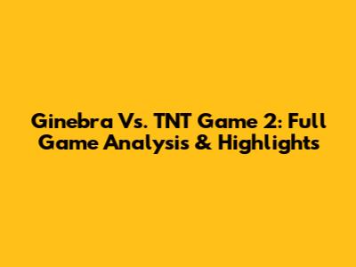 Ginebra Vs. TNT Game 2: Full Game Analysis & Highlights