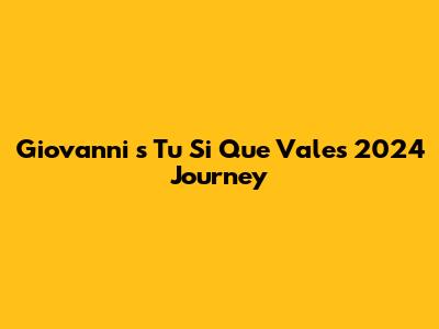 Giovanni 's Tu Si Que Vales 2024 Journey