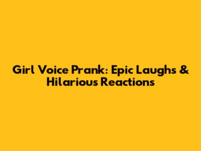 Girl Voice Prank: Epic Laughs & Hilarious Reactions