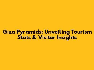 Giza Pyramids: Unveiling Tourism Stats & Visitor Insights