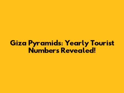 Giza Pyramids: Yearly Tourist Numbers Revealed!