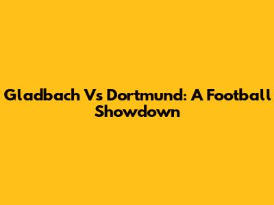 Gladbach Vs Dortmund: A Football Showdown