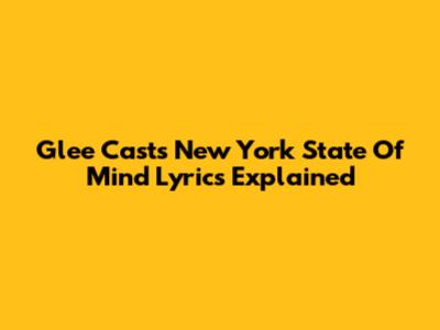 Glee Cast's "New York State Of Mind" Lyrics Explained
