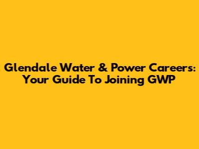 Glendale Water & Power Careers: Your Guide To Joining GWP