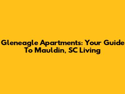 Gleneagle Apartments: Your Guide To Mauldin, SC Living