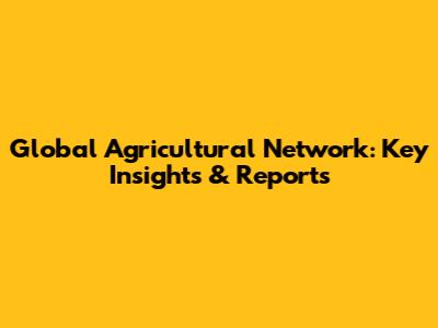 Global Agricultural Network: Key Insights & Reports