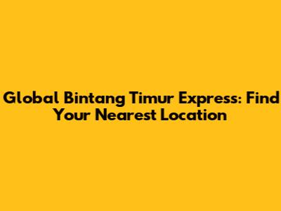 Global Bintang Timur Express: Find Your Nearest Location