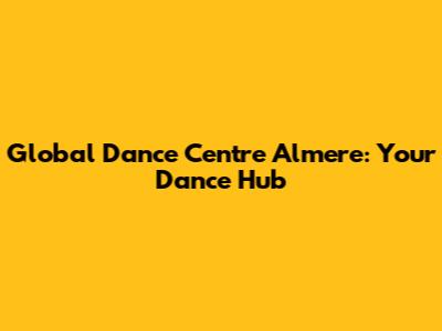 Global Dance Centre Almere: Your Dance Hub