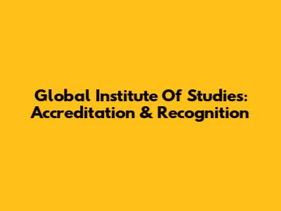 Global Institute Of Studies: Accreditation & Recognition