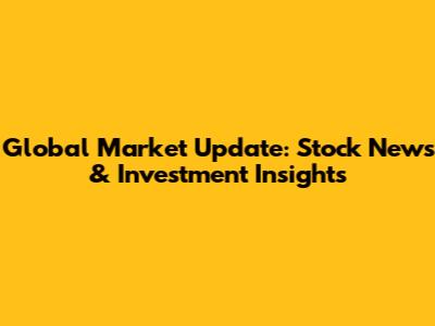 Global Market Update: Stock News & Investment Insights