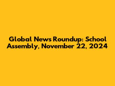 Global News Roundup: School Assembly, November 22, 2024