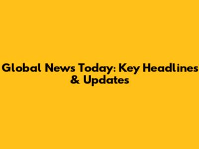 Global News Today: Key Headlines & Updates