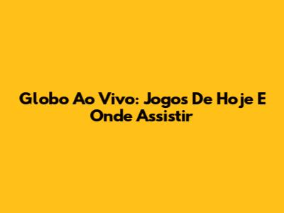 Globo Ao Vivo: Jogos De Hoje E Onde Assistir
