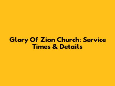 Glory Of Zion Church: Service Times & Details