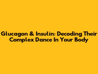 Glucagon & Insulin: Decoding Their Complex Dance In Your Body