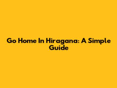 Go Home In Hiragana: A Simple Guide