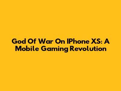 God Of War On IPhone XS: A Mobile Gaming Revolution