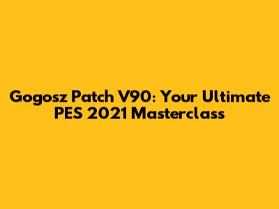 Gogosz Patch V90: Your Ultimate PES 2021 Masterclass