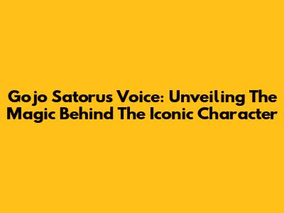 Gojo Satoru's Voice: Unveiling The Magic Behind The Iconic Character