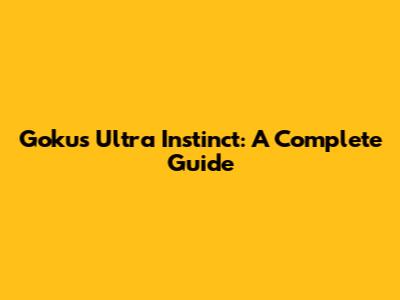 Goku's Ultra Instinct: A Complete Guide
