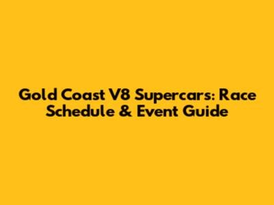 Gold Coast V8 Supercars: Race Schedule & Event Guide