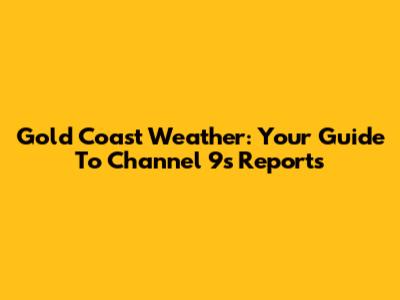 Gold Coast Weather: Your Guide To Channel 9's Reports