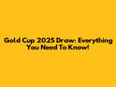 Gold Cup 2025 Draw: Everything You Need To Know!