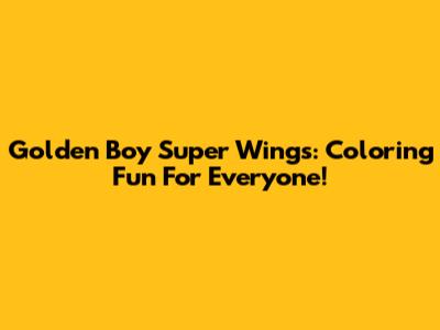 Golden Boy Super Wings: Coloring Fun For Everyone!