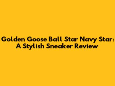 Golden Goose Ball Star Navy Star: A Stylish Sneaker Review