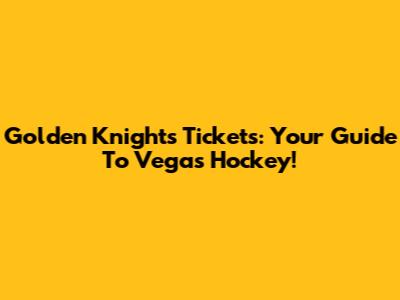 Golden Knights Tickets: Your Guide To Vegas Hockey!
