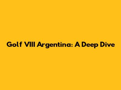 Golf VIII Argentina: A Deep Dive