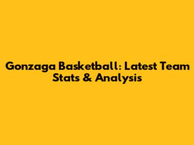 Gonzaga Basketball: Latest Team Stats & Analysis