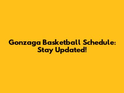 Gonzaga Basketball Schedule: Stay Updated!