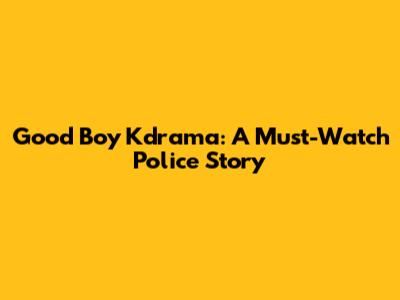 Good Boy Kdrama: A Must-Watch Police Story