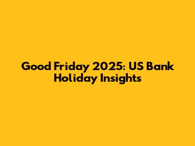 Good Friday 2025: US Bank Holiday Insights